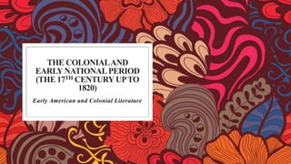 THE COLONIALAND
EARLYNATIONALPERIOD
(THE 17TH CENTURYUPTO
1820)
Early American and Colonial Literature
 