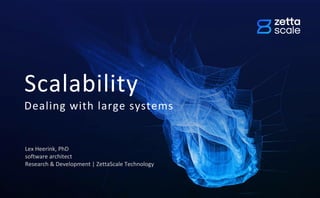 Scalability
Dealing with large systems
Lex Heerink, PhD
software architect
Research & Development | ZettaScale Technology
 