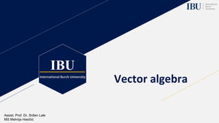 IBU
International Burch University
Vector algebra
Assist. Prof. Dr. Srđan Lale
MS Mehrija Hasičić
 