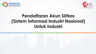 Pendaftaran Akun SIINas
(Sistem Informasi Industri Nasional)
Untuk Industri
 