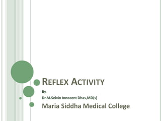 REFLEX ACTIVITY
By
Dr.M.Selvin Innocent Dhas,MD(s)
Maria Siddha Medical College
 