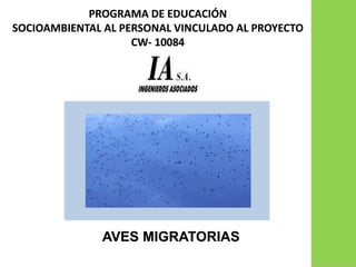 PROGRAMA DE EDUCACIÓN
SOCIOAMBIENTAL AL PERSONAL VINCULADO AL PROYECTO
CW- 10084
AVES MIGRATORIAS
 