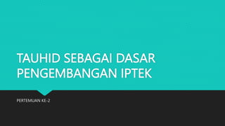 TAUHID SEBAGAI DASAR
PENGEMBANGAN IPTEK
PERTEMUAN KE-2
 