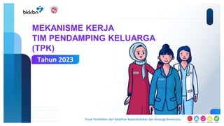 Pusat Pendidikan dan Pelatihan Kependudukan dan Keluarga Berencana
MEKANISME KERJA
TIM PENDAMPING KELUARGA
(TPK)
Tahun 2023
2023
 
