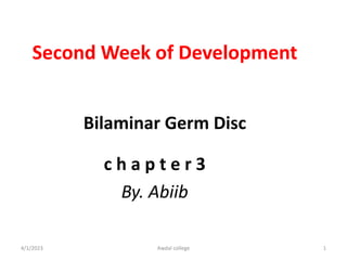 Second Week of Development
Bilaminar Germ Disc
c h a p t e r 3
By. Abiib
4/1/2023 Awdal college 1
 