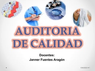 AUDITORIA
DE CALIDAD
Docentes:
Janner Fuentes Aragón
1/04/2023 1
 