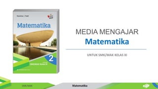 Matematika
MEDIA MENGAJAR
UNTUK SMK/MAK KELAS XI
 