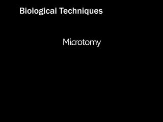 Microtomy
Biological Techniques
 