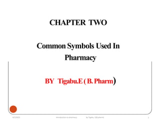 CHAPTER TWO
CommonSymbols Used In
Pharmacy
BY Tigabu.E(B.Pharm)
1
4/2/2023 Introduction to pharmacy by Tigabu .E(B.pharm)
 