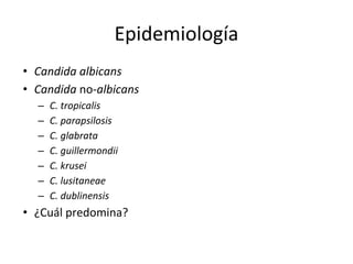 Epidemiología
• Candida albicans
• Candida no-albicans
– C. tropicalis
– C. parapsilosis
– C. glabrata
– C. guillermondii
– C. krusei
– C. lusitaneae
– C. dublinensis
• ¿Cuál predomina?
 