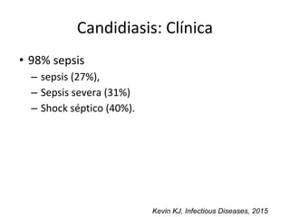 Candidiasis: Clínica
• 98% sepsis
– sepsis (27%),
– Sepsis severa (31%)
– Shock séptico (40%).
Kevin KJ, Infectious Diseases, 2015
 