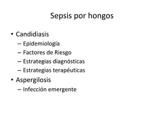 Sepsis por hongos
• Candidiasis
– Epidemiología
– Factores de Riesgo
– Estrategias diagnósticas
– Estrategias terapéuticas
• Aspergilosis
– Infección emergente
 