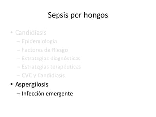Sepsis por hongos
• Candidiasis
– Epidemiología
– Factores de Riesgo
– Estrategias diagnósticas
– Estrategias terapéuticas
– CVC y Candidiasis
• Aspergilosis
– Infección emergente
 