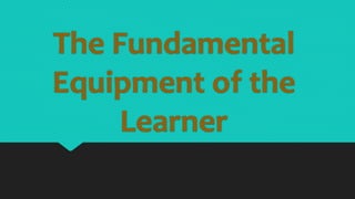 The Fundamental
Equipment of the
Learner
 