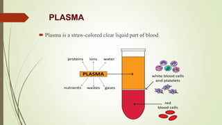 PLASMA
 Plasma is a straw-colored clear liquid part of blood.
 
