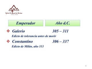  Galerio 305 – 311
Edicto de tolerancia antes de morir
 Constantino 306 – 337
Edicto de Milán, año 313
10
Emperador Año d.C.
 