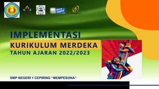 IMPLEMENTASI
SMP NEGERI 1 CEPIRING “MEMPESONA”
KURIKULUM MERDEKA
TAHUN AJARAN 2022/2023
 