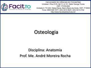 Osteologia
Disciplina: Anatomia
Prof. Me. André Moreira Rocha
 