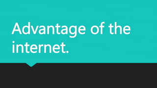 Advantage of the
internet.
 