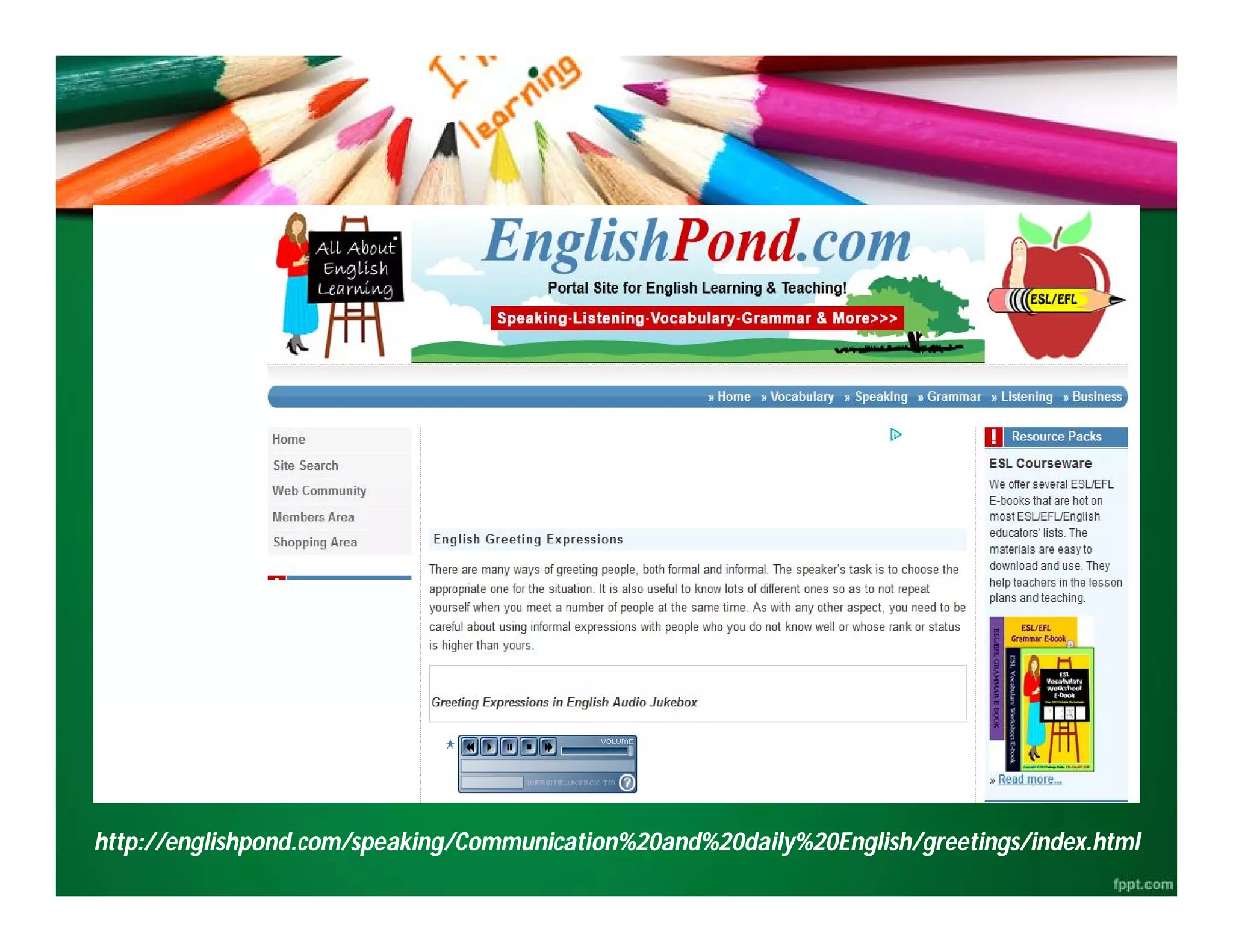 http://englishpond.com/speaking/Communication%20and%20daily%20English/greetings/index.html
http://englishpond.com/speaking/Communication%20and%20daily%20English/greetings/index.html
 
