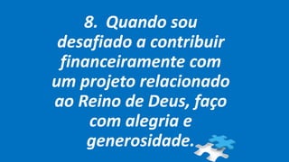 8. Quando sou
desafiado a contribuir
financeiramente com
um projeto relacionado
ao Reino de Deus, faço
com alegria e
generosidade.
 