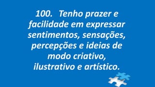100. Tenho prazer e
facilidade em expressar
sentimentos, sensações,
percepções e ideias de
modo criativo,
ilustrativo e artístico.
 