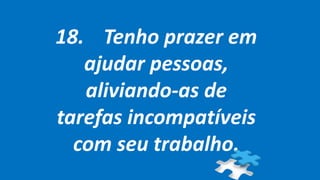 18. Tenho prazer em
ajudar pessoas,
aliviando-as de
tarefas incompatíveis
com seu trabalho.
 