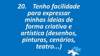 20. Tenho facilidade
para expressar
minhas ideias de
forma criativa e
artística (desenhos,
pinturas, cenários,
teatro...)
 