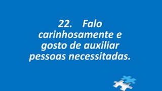 22. Falo
carinhosamente e
gosto de auxiliar
pessoas necessitadas.
 