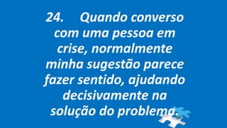 24. Quando converso
com uma pessoa em
crise, normalmente
minha sugestão parece
fazer sentido, ajudando
decisivamente na
solução do problema.
 