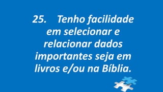 25. Tenho facilidade
em selecionar e
relacionar dados
importantes seja em
livros e/ou na Bíblia.
 