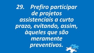 29. Prefiro participar
de projetos
assistenciais a curto
prazo, evitando, assim,
àqueles que são
meramente
preventivos.
 