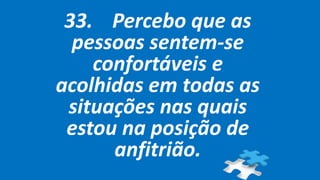 33. Percebo que as
pessoas sentem-se
confortáveis e
acolhidas em todas as
situações nas quais
estou na posição de
anfitrião.
 