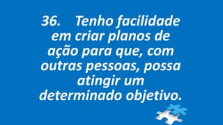 36. Tenho facilidade
em criar planos de
ação para que, com
outras pessoas, possa
atingir um
determinado objetivo.
 