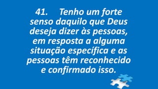 41. Tenho um forte
senso daquilo que Deus
deseja dizer às pessoas,
em resposta a alguma
situação específica e as
pessoas têm reconhecido
e confirmado isso.
 