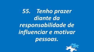 55. Tenho prazer
diante da
responsabilidade de
influenciar e motivar
pessoas.
 
