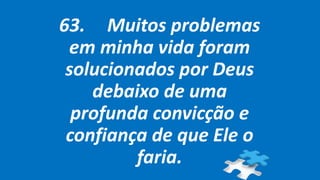 63. Muitos problemas
em minha vida foram
solucionados por Deus
debaixo de uma
profunda convicção e
confiança de que Ele o
faria.
 