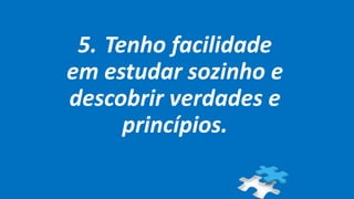 5. Tenho facilidade
em estudar sozinho e
descobrir verdades e
princípios.
 