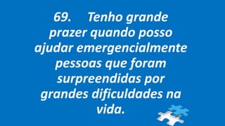 69. Tenho grande
prazer quando posso
ajudar emergencialmente
pessoas que foram
surpreendidas por
grandes dificuldades na
vida.
 
