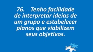 76. Tenho facilidade
de interpretar ideias de
um grupo e estabelecer
planos que viabilizem
seus objetivos.
 