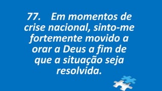 77. Em momentos de
crise nacional, sinto-me
fortemente movido a
orar a Deus a fim de
que a situação seja
resolvida.
 