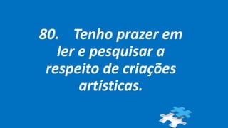 80. Tenho prazer em
ler e pesquisar a
respeito de criações
artísticas.
 