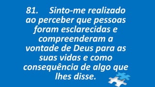 81. Sinto-me realizado
ao perceber que pessoas
foram esclarecidas e
compreenderam a
vontade de Deus para as
suas vidas e como
consequência de algo que
lhes disse.
 