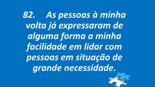 82. As pessoas à minha
volta já expressaram de
alguma forma a minha
facilidade em lidar com
pessoas em situação de
grande necessidade.
 