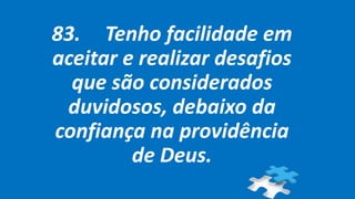 83. Tenho facilidade em
aceitar e realizar desafios
que são considerados
duvidosos, debaixo da
confiança na providência
de Deus.
 
