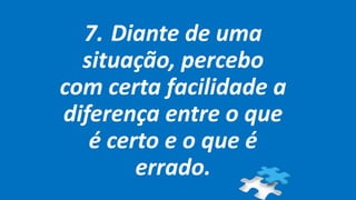7. Diante de uma
situação, percebo
com certa facilidade a
diferença entre o que
é certo e o que é
errado.
 