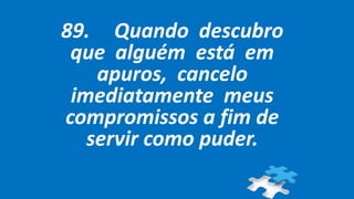 89. Quando descubro
que alguém está em
apuros, cancelo
imediatamente meus
compromissos a fim de
servir como puder.
 