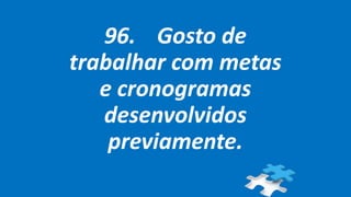 96. Gosto de
trabalhar com metas
e cronogramas
desenvolvidos
previamente.
 