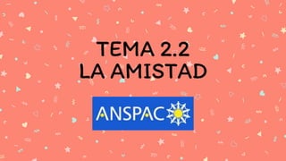 TEMA 2.2
LA AMISTAD
 