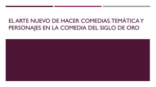 EL ARTE NUEVO DE HACER COMEDIAS.TEMÁTICAY
PERSONAJES EN LA COMEDIA DEL SIGLO DE ORO
 